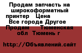 Продам запчасть на широкоформатный принтер › Цена ­ 10 000 - Все города Другое » Продам   . Тюменская обл.,Тюмень г.